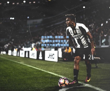 南北争辉，易建联、林书豪领衔全明星首发，新生代力量重塑联赛格局