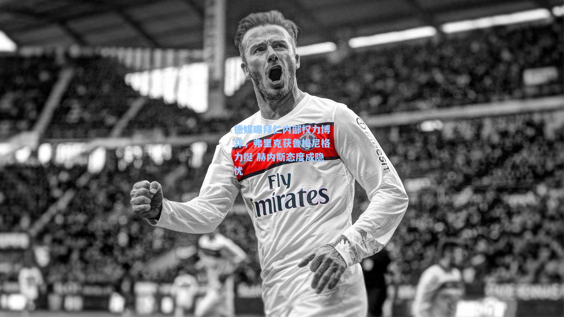 德媒曝拜仁内部权力博弈,弗里克获鲁梅尼格力挺 赫内斯态度成隐忧