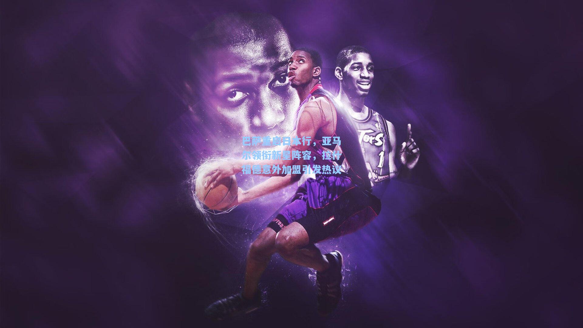 巴萨重启日本行，亚马尔领衔新星阵容，拉什福德意外加盟引发热议