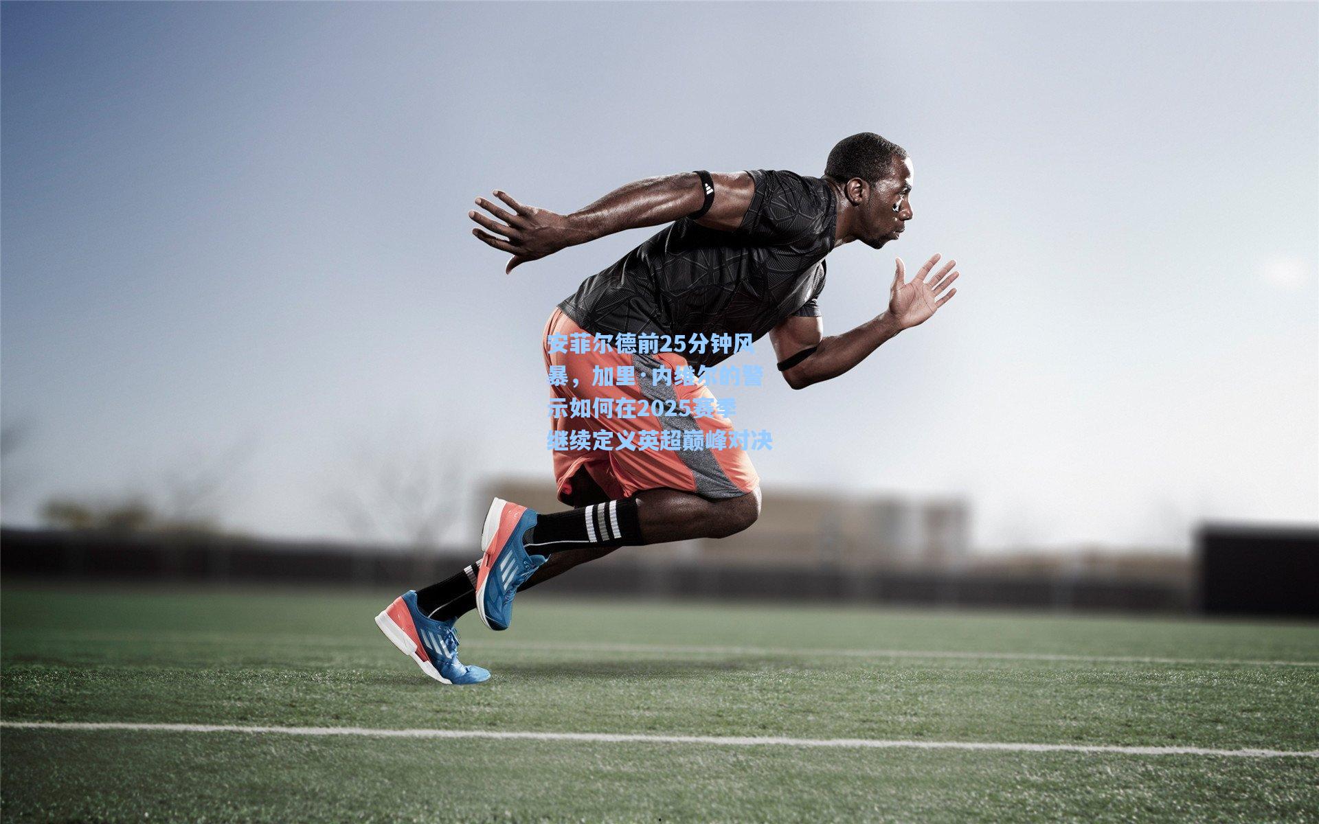 安菲尔德前25分钟风暴,加里·内维尔的警示如何在2025赛季继续定义英超巅峰对决