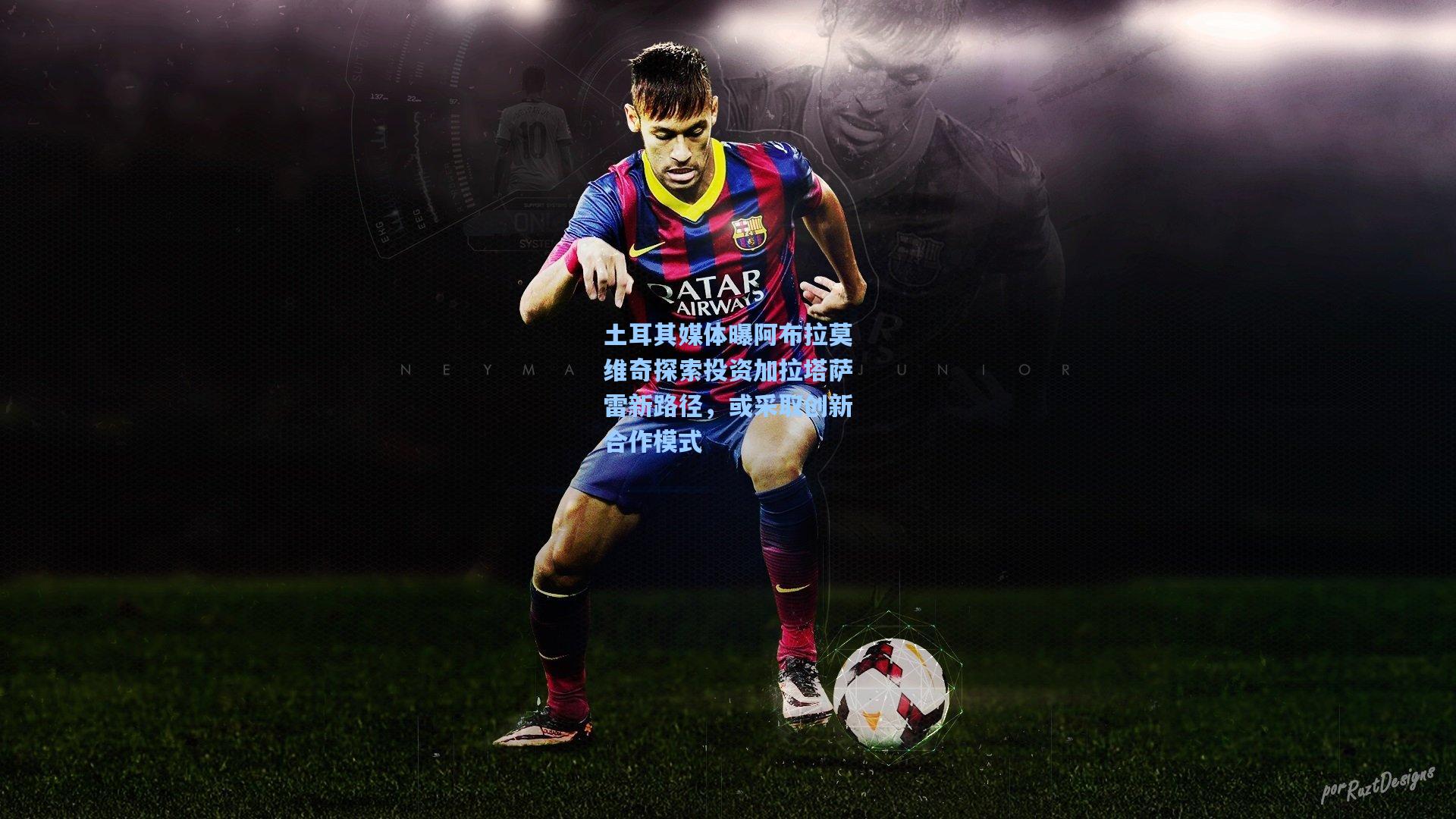 土耳其媒体曝阿布拉莫维奇探索投资加拉塔萨雷新路径,或采取创新合作模式