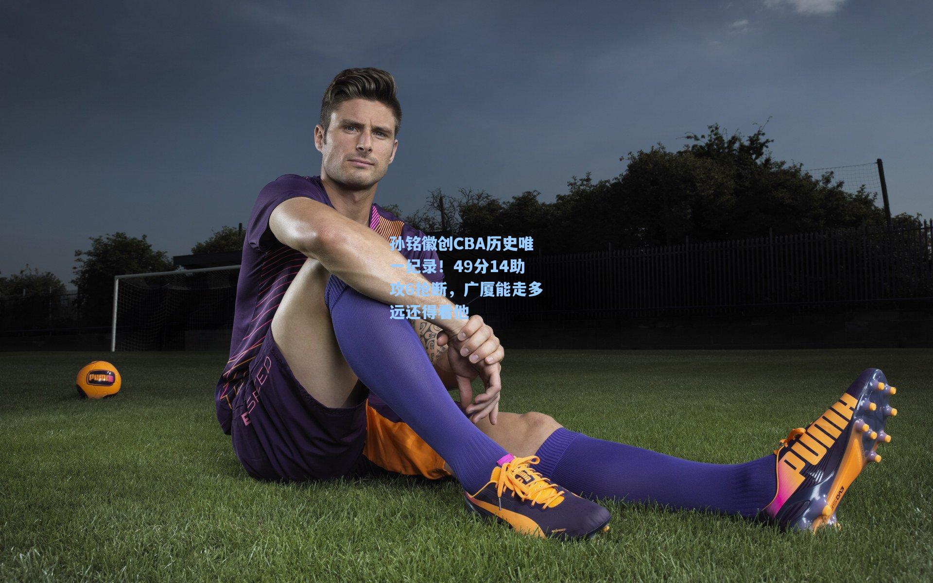 孙铭徽创CBA历史唯一纪录！49分14助攻6抢断，广厦能走多远还得看他