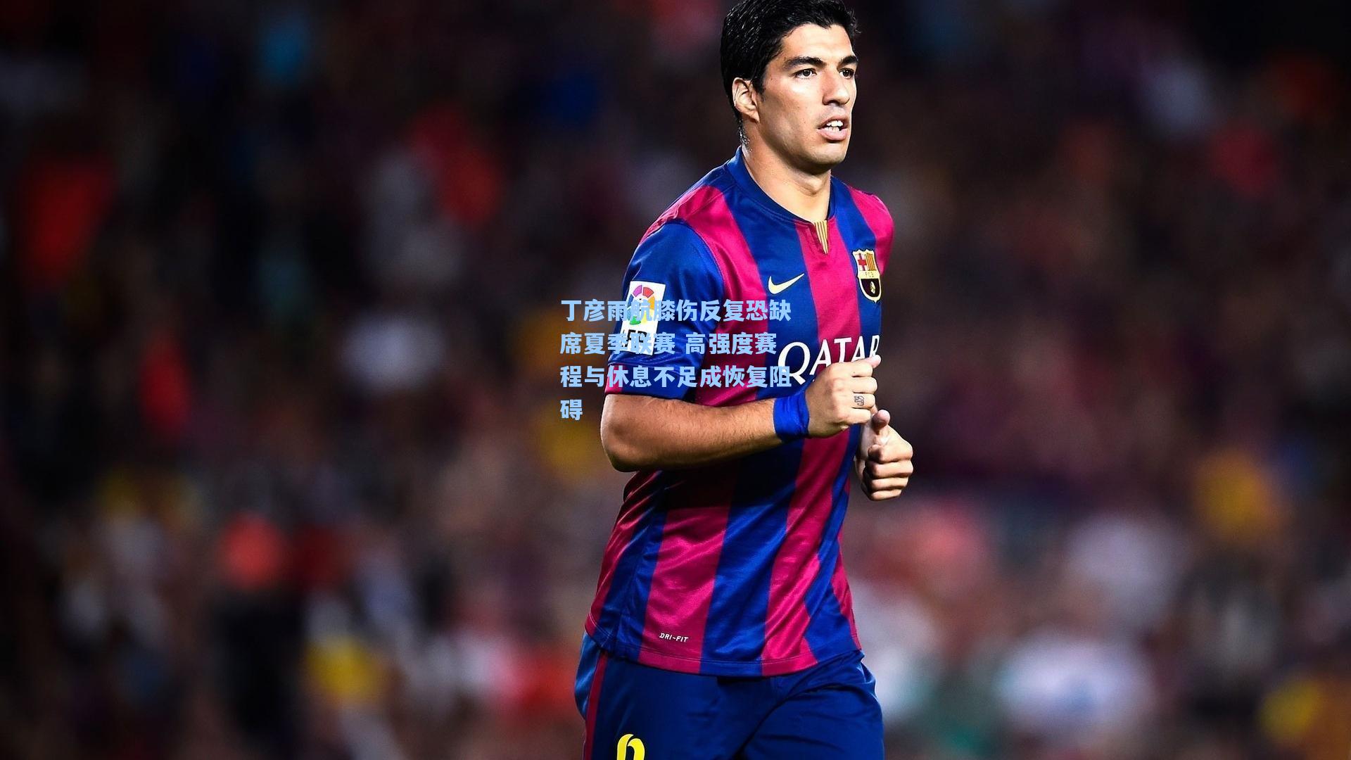 丁彦雨航膝伤反复恐缺席夏季联赛 高强度赛程与休息不足成恢复阻碍