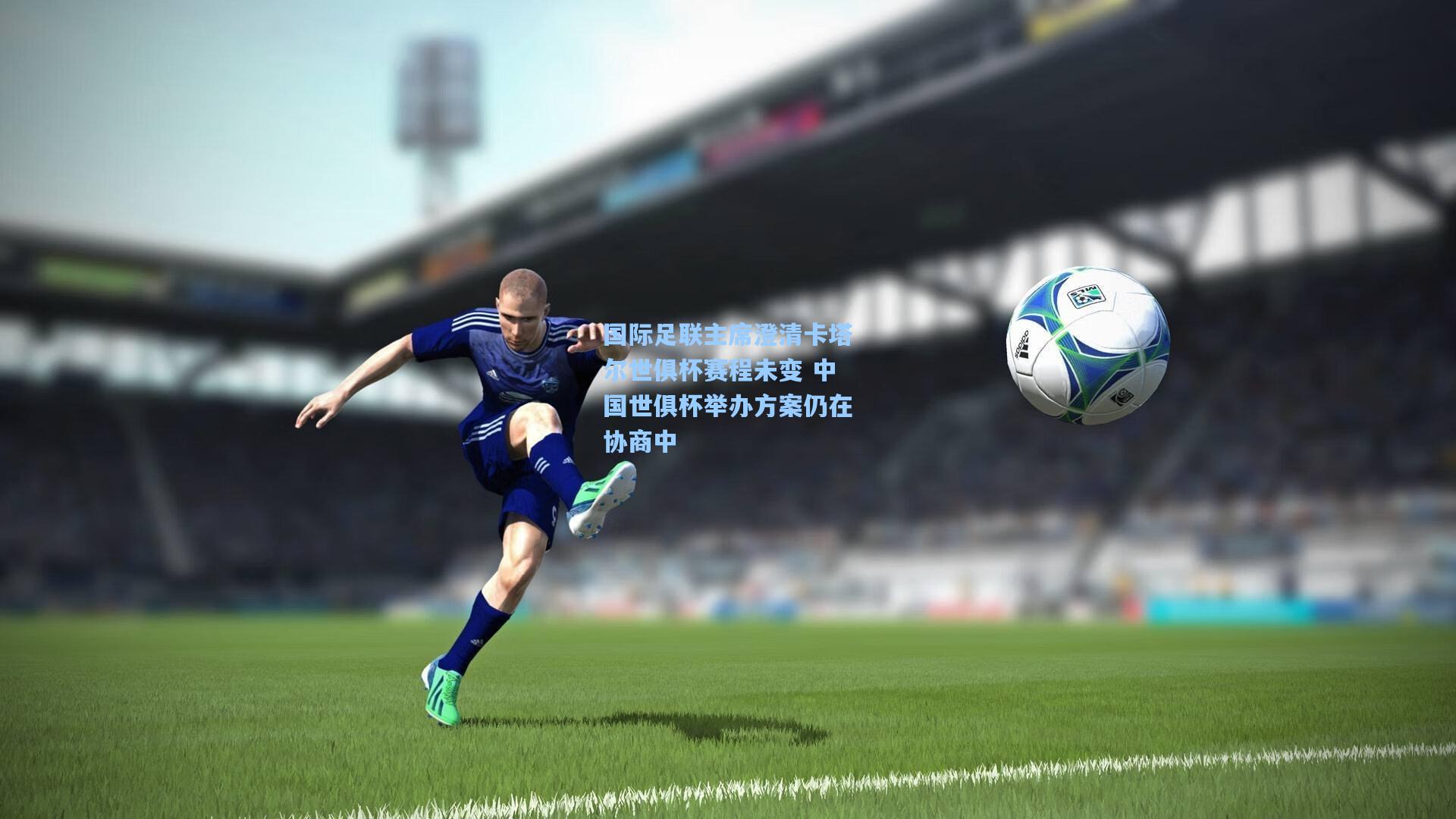 国际足联主席澄清卡塔尔世俱杯赛程未变 中国世俱杯举办方案仍在协商中