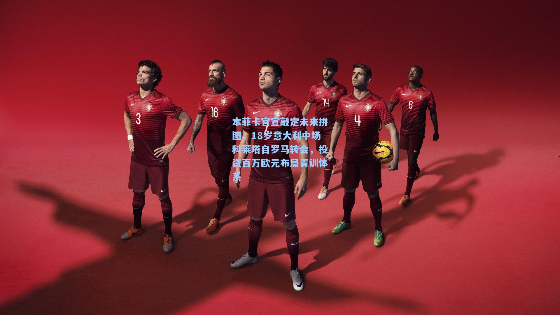 本菲卡官宣敲定未来拼图，18岁意大利中场科莱塔自罗马转会，投资百万欧元布局青训体系