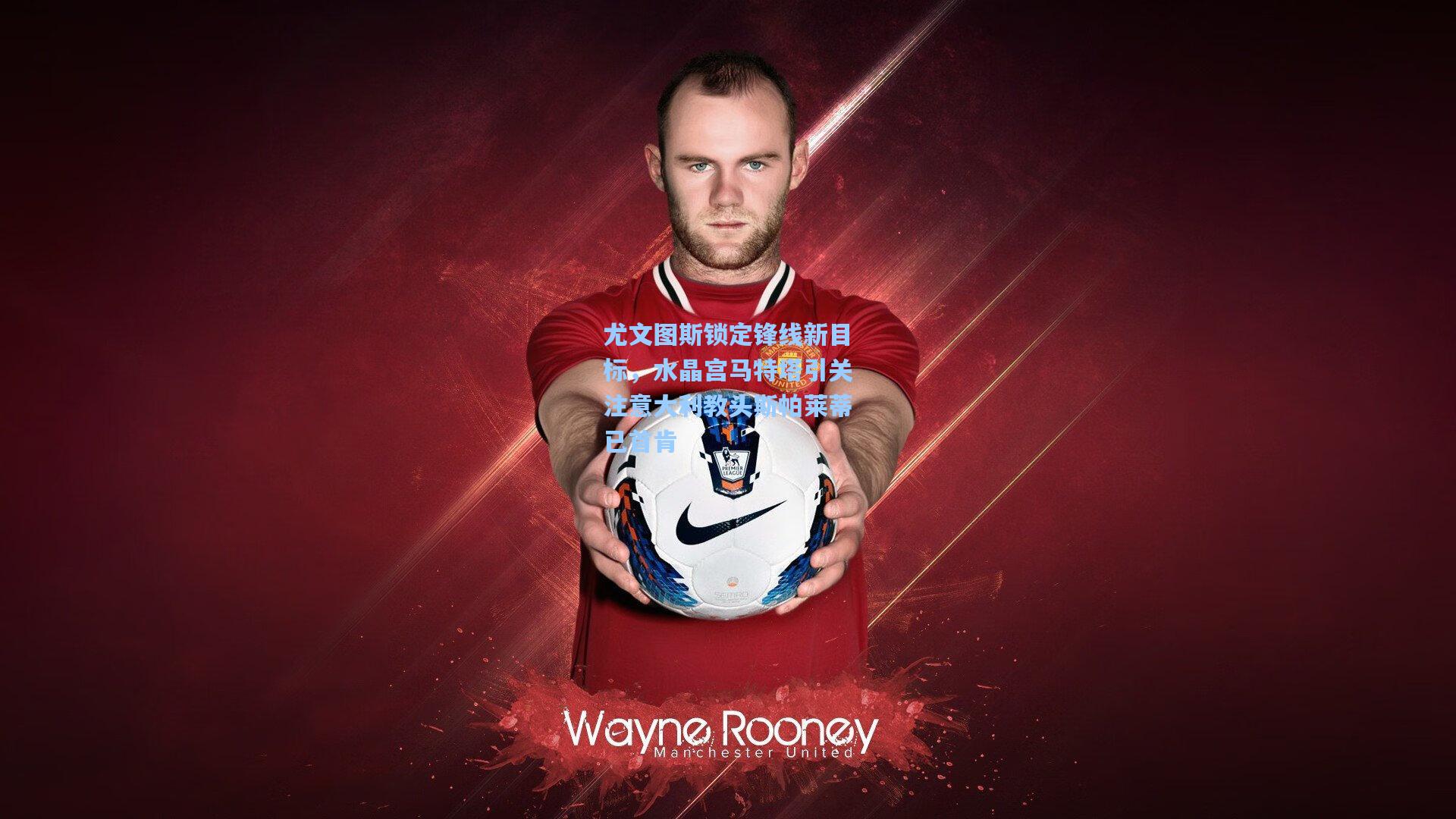 尤文图斯锁定锋线新目标，水晶宫马特塔引关注意大利教头斯帕莱蒂已首肯