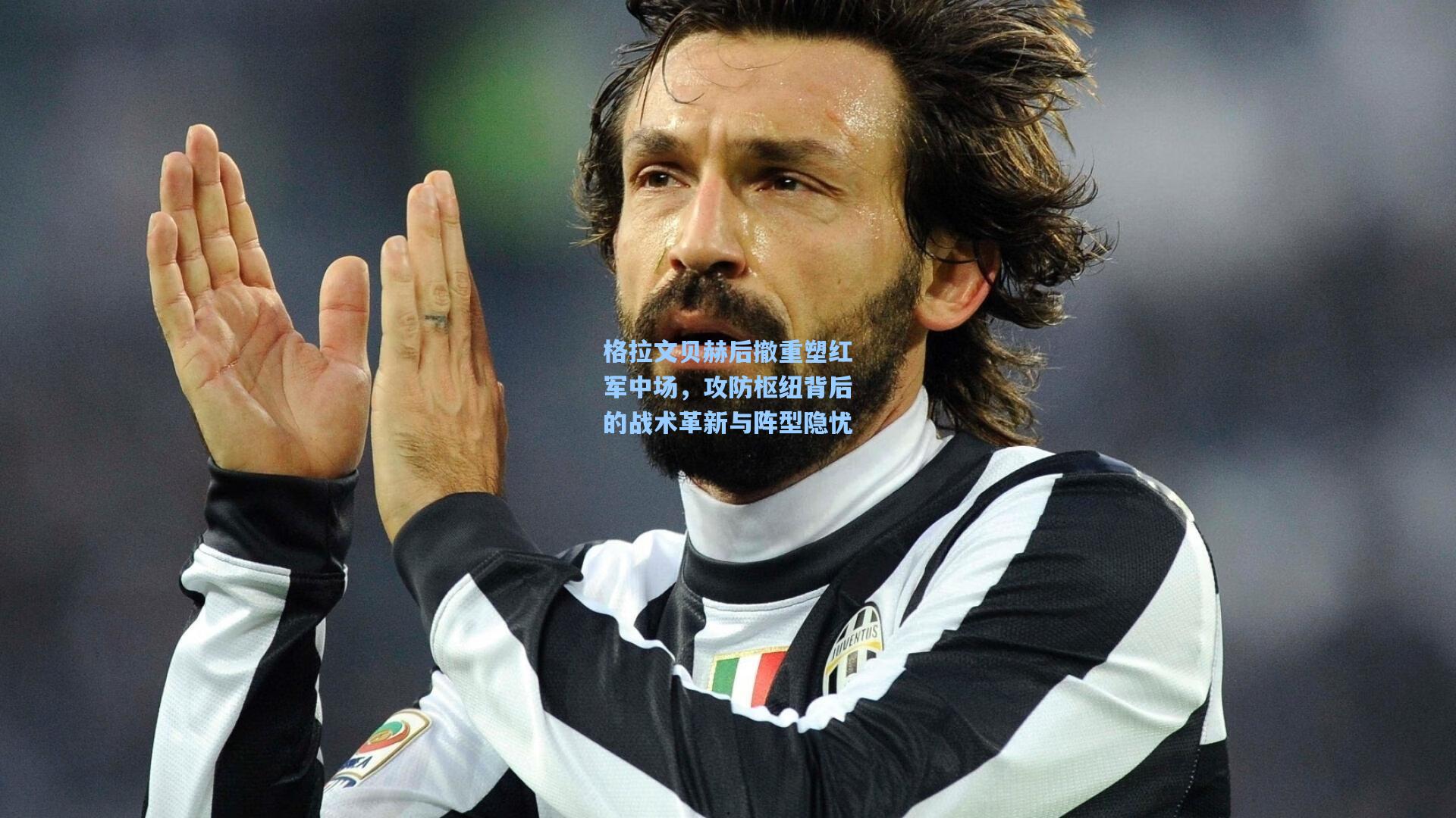 格拉文贝赫后撤重塑红军中场，攻防枢纽背后的战术革新与阵型隐忧