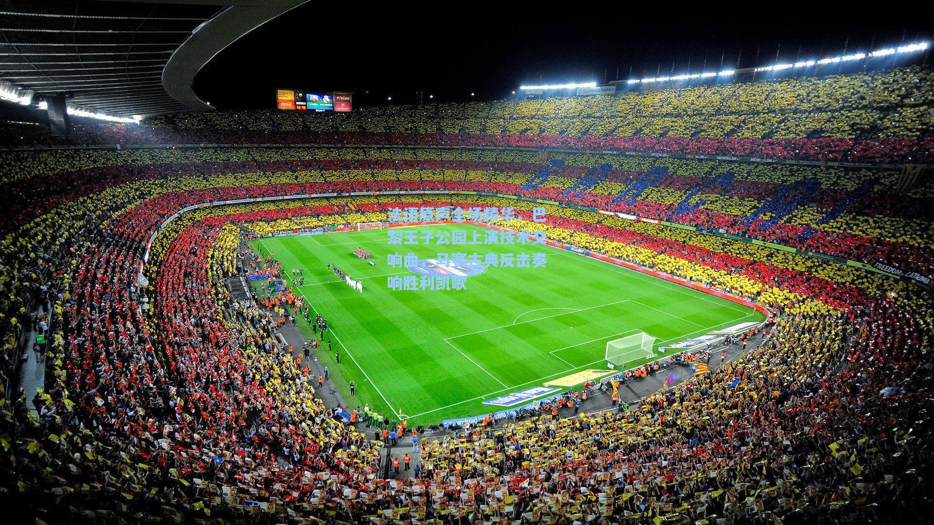 法语原声全场精华，巴黎王子公园上演技术交响曲，马赛古典反击奏响胜利凯歌