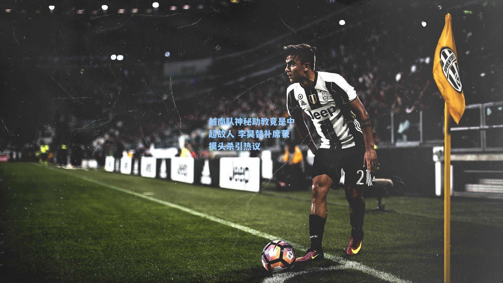 越南队神秘助教竟是中超故人 李昊替补席获摸头杀引热议