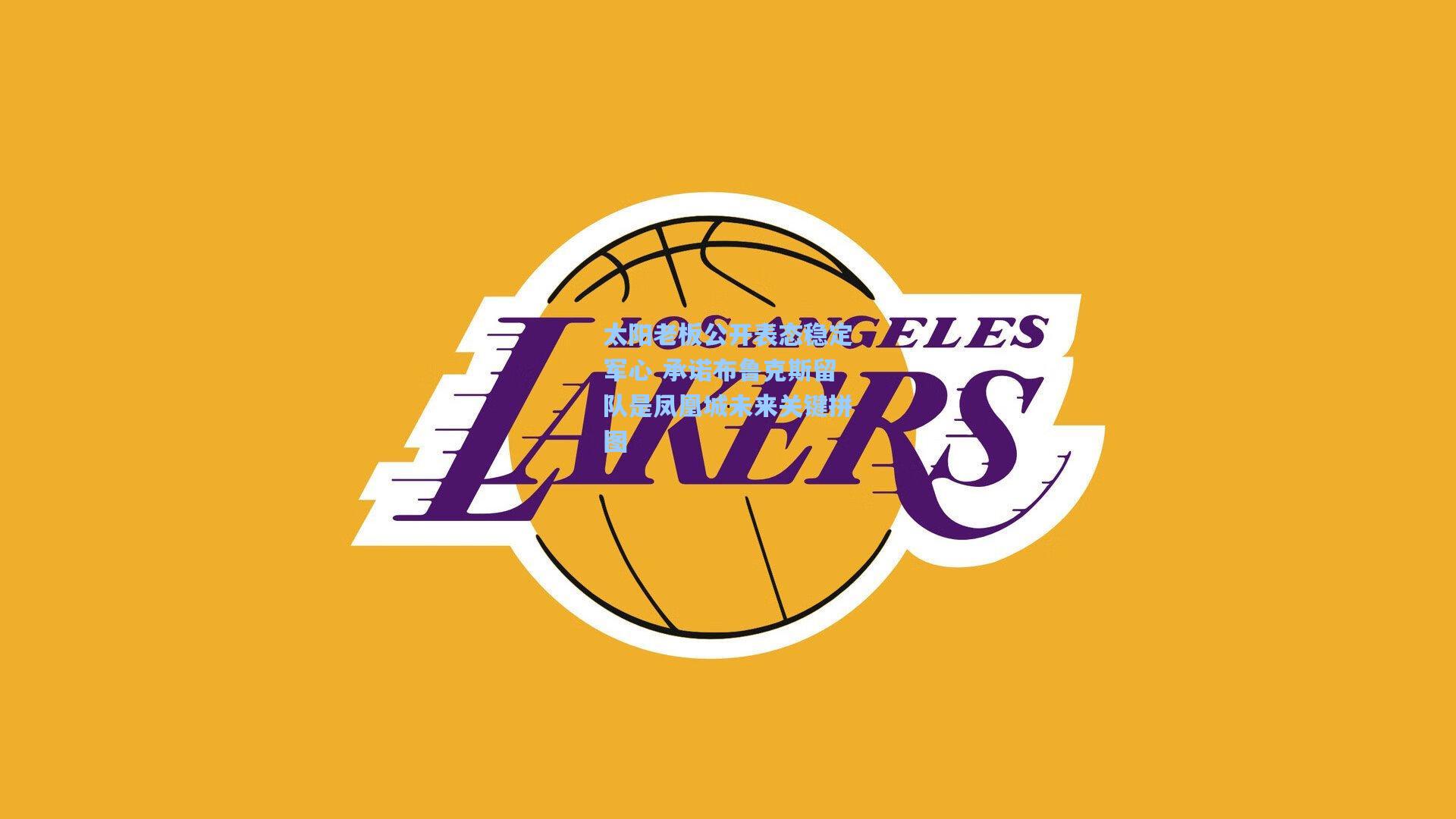 太阳老板公开表态稳定军心 承诺布鲁克斯留队是凤凰城未来关键拼图